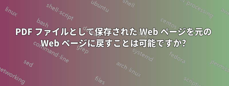 PDF ファイルとして保存された Web ページを元の Web ページに戻すことは可能ですか?