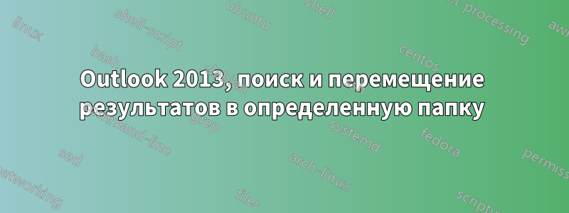 Outlook 2013, поиск и перемещение результатов в определенную папку