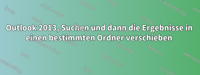 Outlook 2013, Suchen und dann die Ergebnisse in einen bestimmten Ordner verschieben