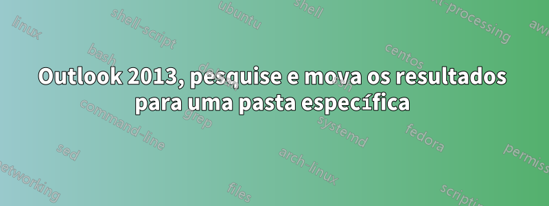 Outlook 2013, pesquise e mova os resultados para uma pasta específica