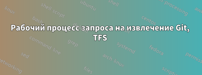 Рабочий процесс запроса на извлечение Git, TFS