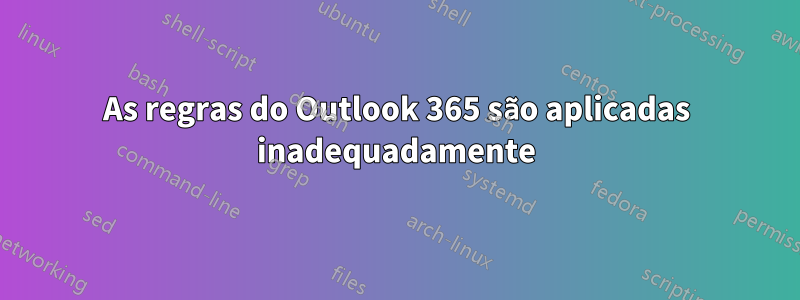 As regras do Outlook 365 são aplicadas inadequadamente