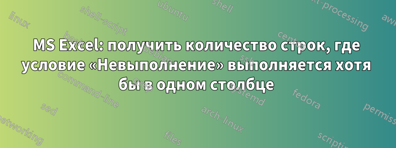 MS Excel: получить количество строк, где условие «Невыполнение» выполняется хотя бы в одном столбце