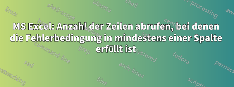 MS Excel: Anzahl der Zeilen abrufen, bei denen die Fehlerbedingung in mindestens einer Spalte erfüllt ist