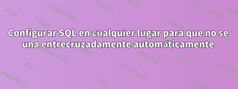 Configurar SQL en cualquier lugar para que no se una entrecruzadamente automáticamente