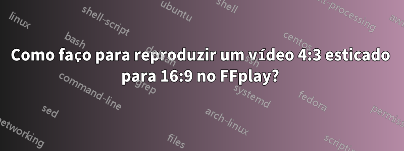 Como faço para reproduzir um vídeo 4:3 esticado para 16:9 no FFplay?