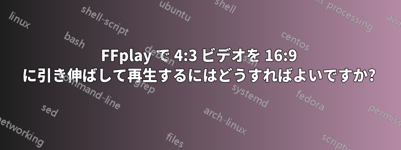 FFplay で 4:3 ビデオを 16:9 に引き伸ばして再生するにはどうすればよいですか?