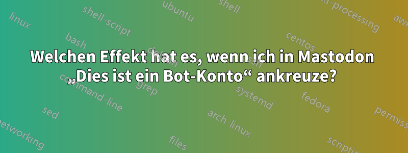 Welchen Effekt hat es, wenn ich in Mastodon „Dies ist ein Bot-Konto“ ankreuze?