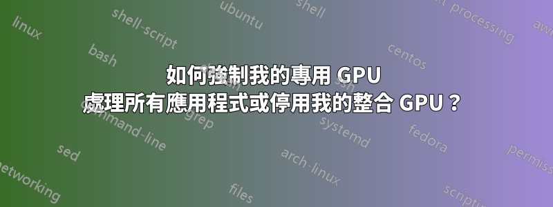 如何強制我的專用 GPU 處理所有應用程式或停用我的整合 GPU？