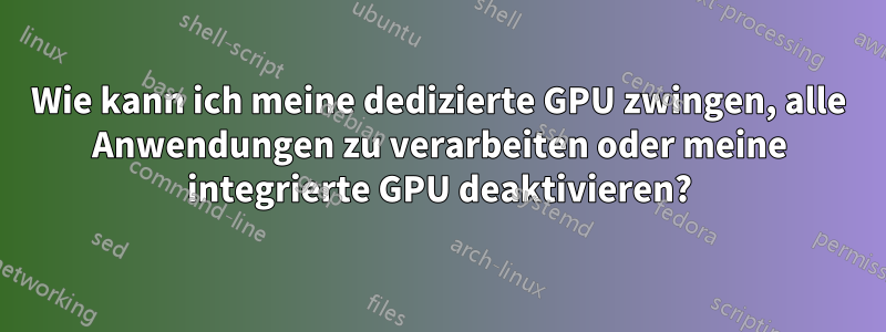 Wie kann ich meine dedizierte GPU zwingen, alle Anwendungen zu verarbeiten oder meine integrierte GPU deaktivieren?