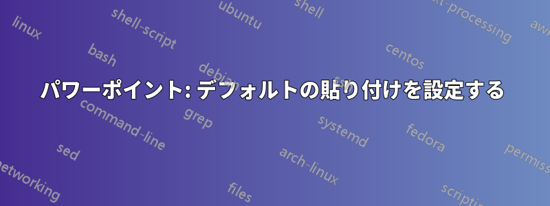 パワーポイント: デフォルトの貼り付けを設定する