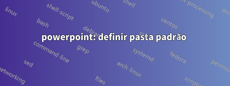 powerpoint: definir pasta padrão