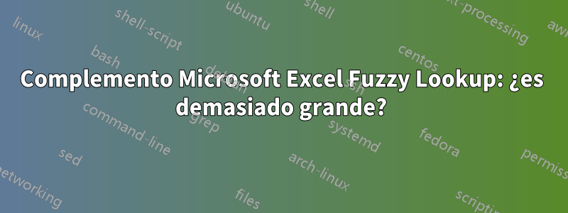 Complemento Microsoft Excel Fuzzy Lookup: ¿es demasiado grande?