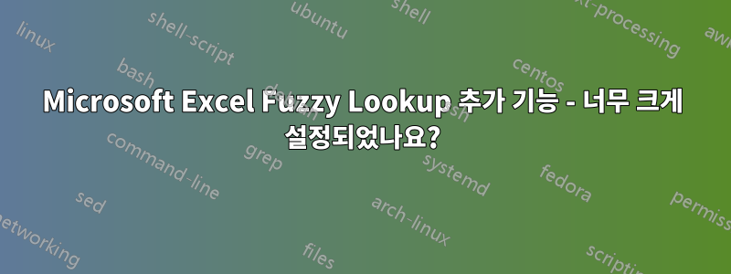 Microsoft Excel Fuzzy Lookup 추가 기능 - 너무 크게 설정되었나요?