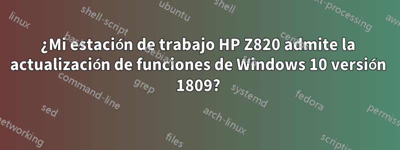 ¿Mi estación de trabajo HP Z820 admite la actualización de funciones de Windows 10 versión 1809?