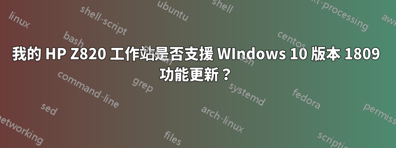 我的 HP Z820 工作站是否支援 WIndows 10 版本 1809 功能更新？