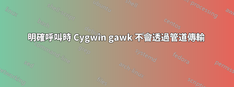 明確呼叫時 Cygwin gawk 不會透過管道傳輸