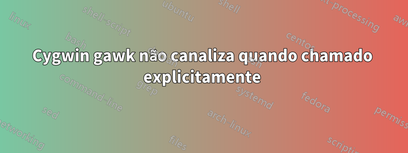 Cygwin gawk não canaliza quando chamado explicitamente