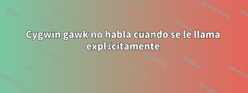 Cygwin gawk no habla cuando se le llama explícitamente