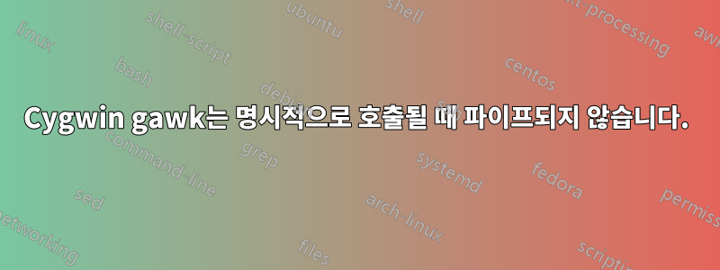 Cygwin gawk는 명시적으로 호출될 때 파이프되지 않습니다.