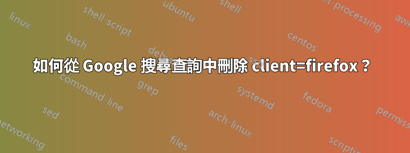 如何從 Google 搜尋查詢中刪除 client=firefox？