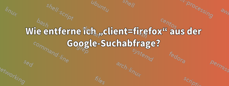 Wie entferne ich „client=firefox“ aus der Google-Suchabfrage?