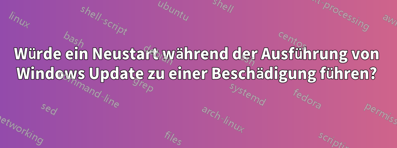 Würde ein Neustart während der Ausführung von Windows Update zu einer Beschädigung führen?