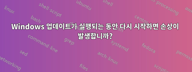 Windows 업데이트가 실행되는 동안 다시 시작하면 손상이 발생합니까?