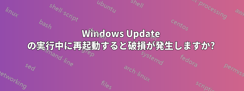 Windows Update の実行中に再起動すると破損が発生しますか?