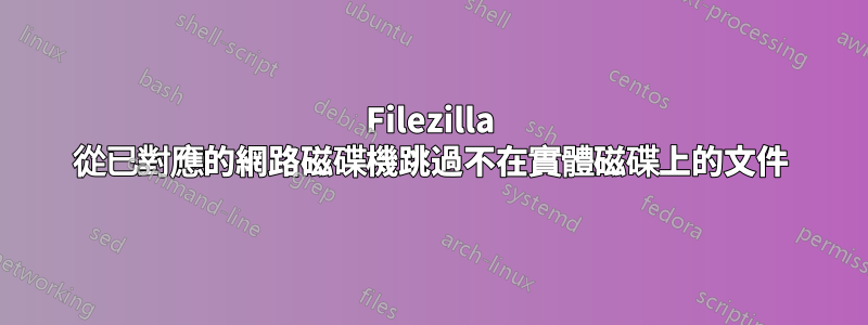 Filezilla 從已對應的網路磁碟機跳過不在實體磁碟上的文件