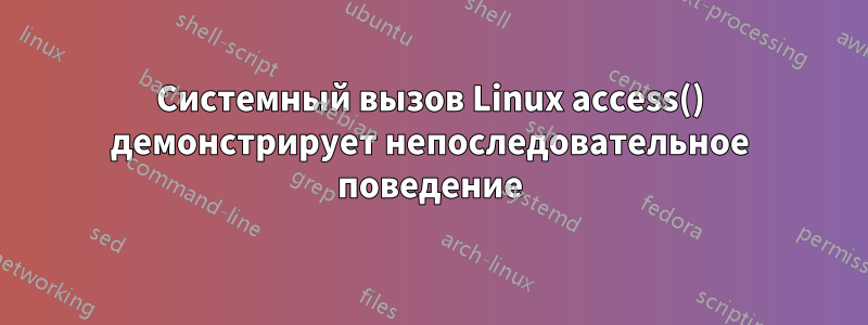 Системный вызов Linux access() демонстрирует непоследовательное поведение