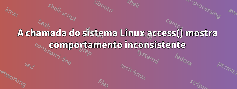 A chamada do sistema Linux access() mostra comportamento inconsistente