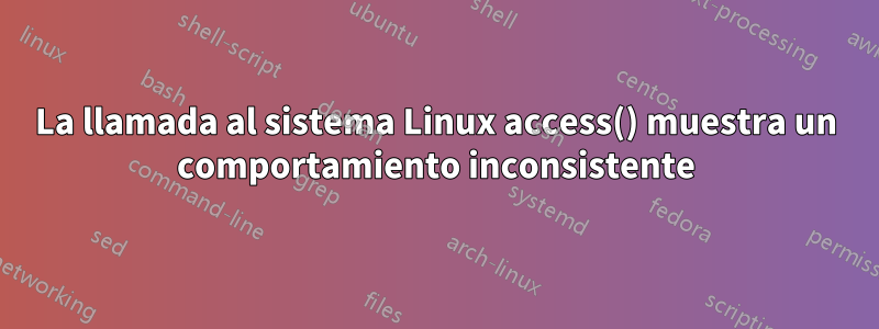 La llamada al sistema Linux access() muestra un comportamiento inconsistente