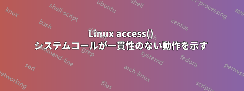 Linux access() システムコールが一貫性のない動作を示す