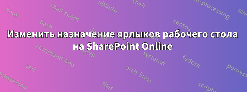 Изменить назначение ярлыков рабочего стола на SharePoint Online