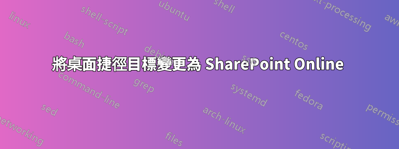 將桌面捷徑目標變更為 SharePoint Online