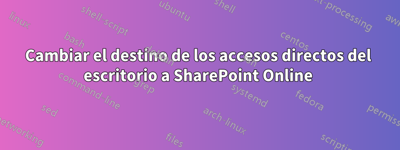 Cambiar el destino de los accesos directos del escritorio a SharePoint Online