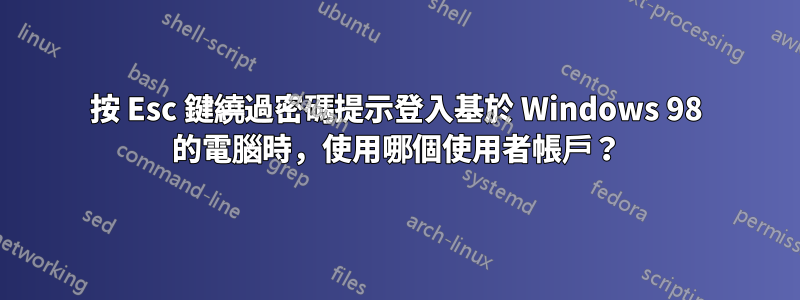 按 Esc 鍵繞過密碼提示登入基於 Windows 98 的電腦時，使用哪個使用者帳戶？