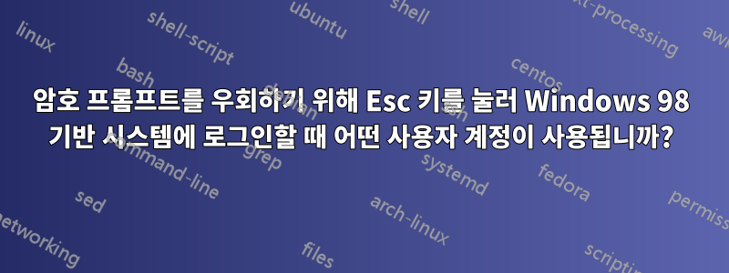 암호 프롬프트를 우회하기 위해 Esc 키를 눌러 Windows 98 기반 시스템에 로그인할 때 어떤 사용자 계정이 사용됩니까?