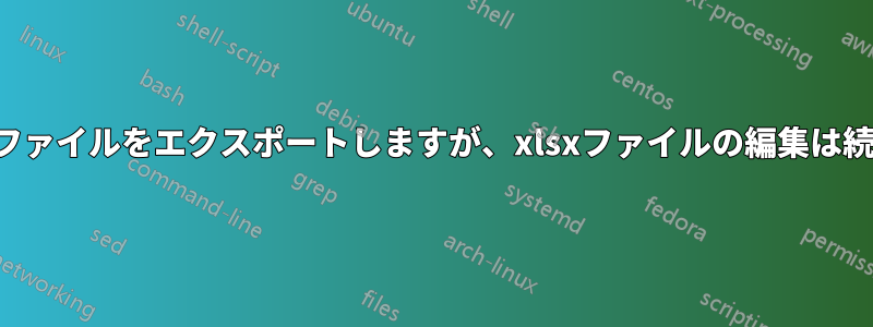 テキストファイルをエクスポートしますが、xlsxファイルの編集は続行します