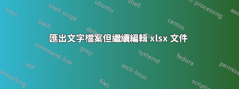 匯出文字檔案但繼續編輯 xlsx 文件