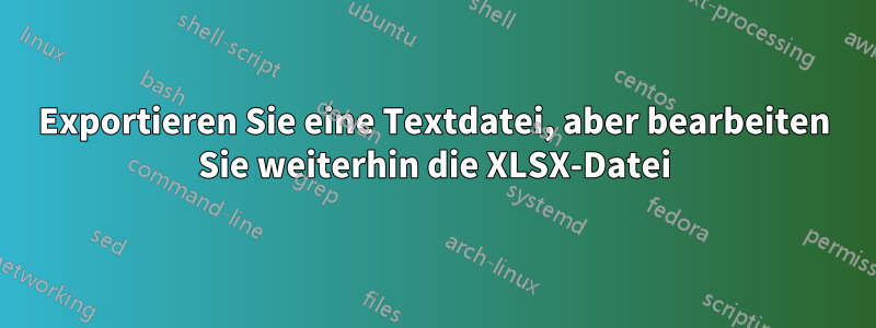 Exportieren Sie eine Textdatei, aber bearbeiten Sie weiterhin die XLSX-Datei