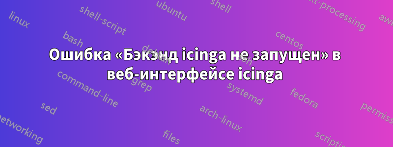 Ошибка «Бэкэнд icinga не запущен» в веб-интерфейсе icinga