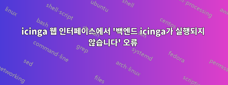 icinga 웹 인터페이스에서 '백엔드 icinga가 실행되지 않습니다' 오류