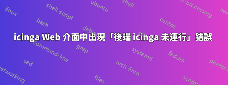 icinga Web 介面中出現「後端 icinga 未運行」錯誤