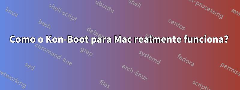 Como o Kon-Boot para Mac realmente funciona?