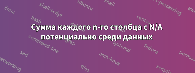 Сумма каждого n-го столбца с N/A потенциально среди данных