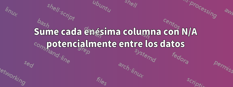 Sume cada enésima columna con N/A potencialmente entre los datos