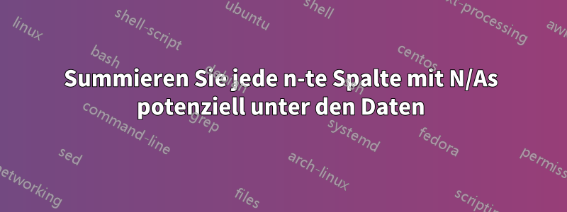 Summieren Sie jede n-te Spalte mit N/As potenziell unter den Daten