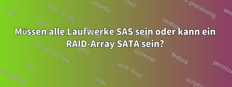 Müssen alle Laufwerke SAS sein oder kann ein RAID-Array SATA sein?